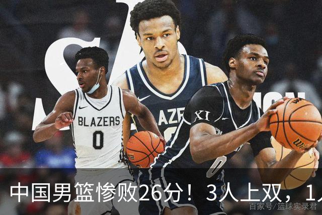 中国男篮惨败26分！3人上双，1人正负值-36堪称灾难级，体能太差