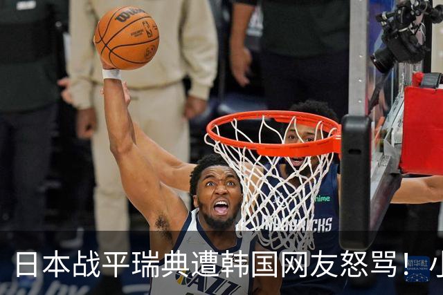 日本战平瑞典遭韩国网友怒骂！小组赛0败成亚洲首支出线球队