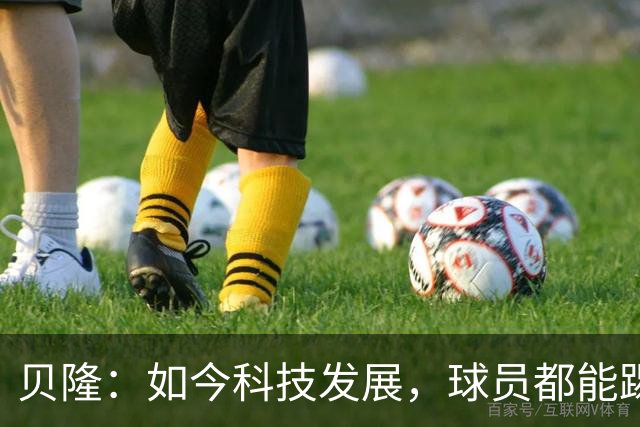 贝隆：如今科技发展，球员都能踢到很大岁数，但梅西还是令人惊叹