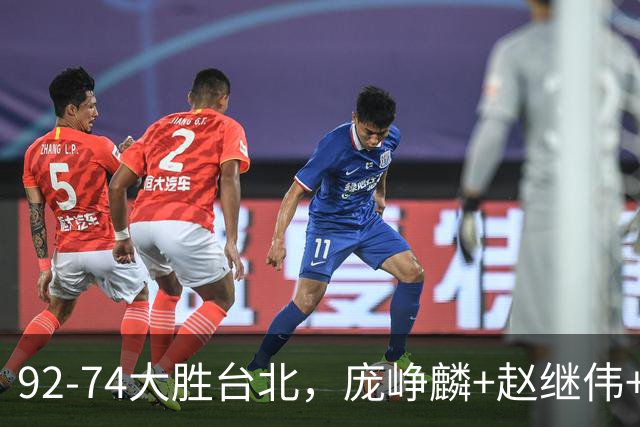 92-74大胜台北，庞峥麟+赵继伟+胡金秋三核亮眼，杨瀚森仅10+5